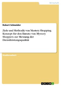Cover Ziele und Methodik von Mystery Shopping. Konzept für den Einsatz von Mystery Shoppers zur Messung der Dienstleistungsqualität