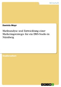 Cover Marktanalyse und Entwicklung einer Marketingstrategie für ein EMS-Studio in Nürnberg