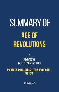 Cover Summary of Age of Revolutions by Fareed Zakaria: Progress and Backlash from 1600 to the Present