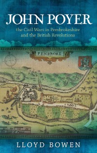 Cover John Poyer, the Civil Wars in Pembrokeshire and the British Revolutions