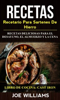 Cover Recetas: Recetario Para Sartenes De Hierro: Recetas Deliciosas Para El Desayuno, El Almuerzo Y La Cena (Libro De Cocina: Cast Iron)