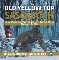 Cover Old Yellow Top / Sasquatch - Yellow-Haired Giant Ape That Can Move Between Worlds | Mythology for Kids | True Canadian Mythology, Legends & Folklore