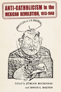 Cover Anti-Catholicism in the Mexican Revolution, 1913-1940