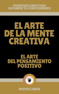 Cover El Arte de la Mente Creativa - El Arte del Pensamiento Positivo