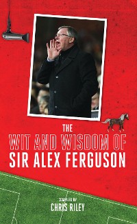Cover The Wit and Wisdom of Sir Alex Ferguson