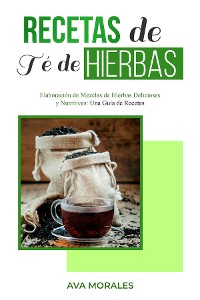 Cover Recetas  de Té de  Hierbas: Elaboración de Mezclas  de Hierbas Deliciosas y Nutritivas
