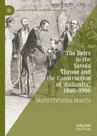 Cover The Heirs to the Savoia Throne and the Construction of ‘Italianità’, 1860-1900
