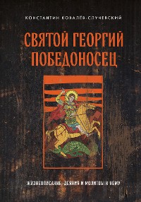 Cover Святой Георгий Победоносец. Жизнеописание, деяния и молитвы к нему