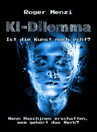 Cover KI-Dilemma, ist die Kunst noch echt? Wenn Maschinen erschaffen, wem gehört das Werk?