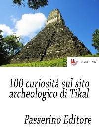 Cover 100 curiosità sul sito archeologico di Tikal