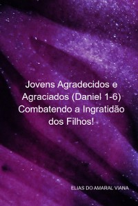 Cover Jovens Agradecidos E Agraciados (daniel 1-6) Combatendo A Ingratidão Dos Filhos!