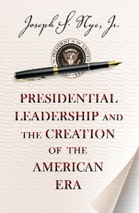 Cover Presidential Leadership and the Creation of the American Era