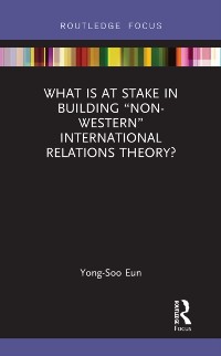 Cover What Is at Stake in Building  Non-Western  International Relations Theory?