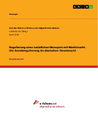 Cover Regulierung eines natürlichen Monopols mit Marktmacht. Die Anreizregulierung im deutschen Strommarkt