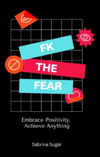 Cover Fk the Fear: Embrace Positivity, Achieve Anything