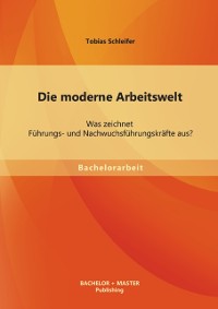 Cover Die moderne Arbeitswelt: Was zeichnet Führungs- und Nachwuchsführungskräfte aus?