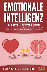 Cover EMOTIONALE INTELLIGENZ - Die Macht der Emotionen & Gefühle: Wie Sie mit Hilfe von Empathie und Psychologie Menschen lesen, Gefühle beeinflussen, Gelassenheit lernen und mehr Glück & Erfolg erlangen