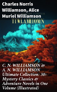 Cover C. N. WILLIAMSON & A. N. WILLIAMSON Ultimate Collection: 30+ Mystery Classics & Adventure Novels in One Volume (Illustrated)