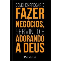 Cover Como empregar e fazer negócios, servindo e adorando a Deus