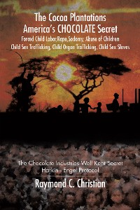 Cover The Cocoa Plantations America’S Chocolate Secret Forced Child Labor, Rape, Sodomy, Abuse of Children, Child Sex Trafficking, Child Organ Trafficking, Child Sex Slaves