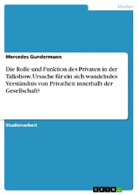 Cover Die Rolle und Funktion des Privaten in der Talkshow. Ursache für ein sich wandelndes Verständnis von Privatheit innerhalb der Gesellschaft?