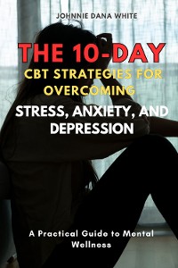 Cover The 10-Day CBT Strategies for Overcoming Stress, Anxiety, and Depression