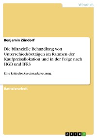 Cover Die bilanzielle Behandlung von Unterschiedsbeträgen im Rahmen der Kaufpreisallokation und in der Folge nach HGB und IFRS