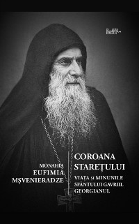 Cover Coroana Staretului: Viata si minunile Sfantului Gavriil Georgianul, marturisitor si nebun pentru Hristos