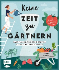 Cover Keine Zeit zu gärtnern –Easy planen, pflegen und ernten: Gemüse, Kräuter & Beeren