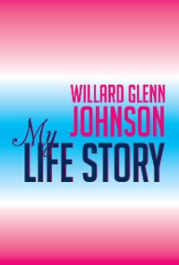 Cover Willard Glenn Johnson, My Life Story