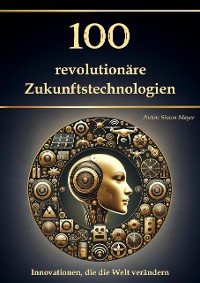 Cover 100 revolutionäre Zukunftstechnologien – Innovationen, die die Welt verändern