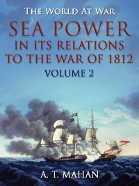 Cover Sea Power in its Relations to the War of 1812 / Volume 2