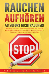 Cover RAUCHEN AUFHÖREN - Ab sofort Nichtraucher!: Der Weg zu einem Leben ohne Zigarette. Wie Sie Ihre Nikotinsucht loswerden und für immer Rauchfrei bleiben - Raucherentwöhnung in einfachen Schritten