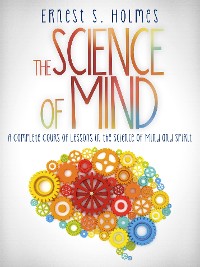 Cover The Science of Mind - A Complete Course of Lessons in the Science of Mind and Spirit