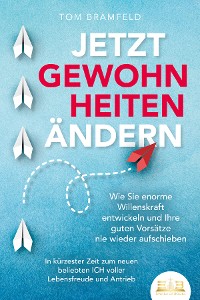 Cover JETZT GEWOHNHEITEN ÄNDERN: Wie Sie enorme Selbstdisziplin entwickeln und Ihre guten Vorsätze nie wieder aufschieben – In kürzester Zeit zum neuen beliebten ICH voller Willenskraft und Motivation