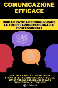 Cover Comunicazione Efficace - Guida pratica per migliorare le tue relazioni personali e professionali