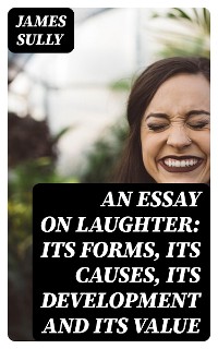Cover An Essay on Laughter: Its Forms, Its Causes, Its Development and Its Value