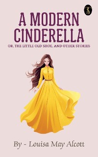 Cover A Modern Cinderella; Or, The Little Old Shoe, and Other Stories