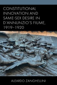 Cover Constitutional Innovation and Same-Sex Desire in D'Annunzio's Fiume, 1919-1920