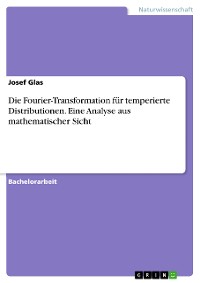 Cover Die Fourier-Transformation für temperierte Distributionen. Eine Analyse aus mathematischer Sicht