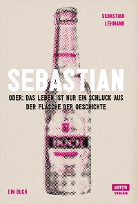 Cover Sebastian: oder das Leben ist nur ein Schluck aus der Flasche der Geschichte