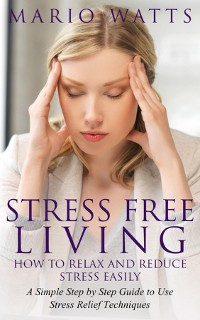 Cover Stress Free Living: How to Relax and Reduce Stress Easily