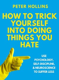 Cover How to Trick Yourself Into Doing Things You Hate