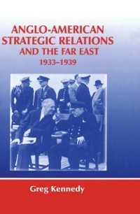 Cover Anglo-American Strategic Relations and the Far East, 1933-1939