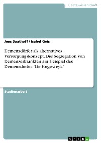 Cover Demenzdörfer als alternatives Versorgungskonzept. Die Segregation von Demenzerkrankten am Beispiel des Demenzdorfes "De Hogeweyk"
