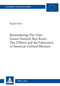 Cover Remembering Viet Nam: Gustav Hasford, Ron Kovic, Tim O’Brien and the Fabrication of American Cultural Memory