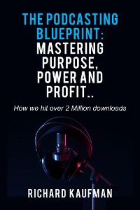 Cover The Podcasting Blueprint: Mastering Purpose, Power, and Profit..  How we hit over 2 million downloads