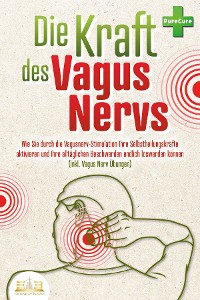 Cover Die Kraft des Vagus Nervs: Wie Sie durch die Vagusnerv-Stimulation Ihre Selbstheilungskräfte aktivieren und Ihre alltäglichen Beschwerden endlich loswerden können (inkl. Vagus Nerv Übungen)