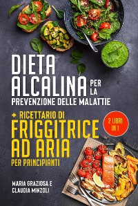 Cover DIETA ALCALINA PER LA PREVENZIONE DELLE MALATTIE + Ricettario di friggitrice ad aria per principianti (2 Libri in 1)