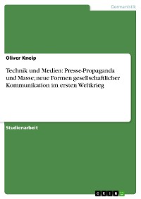 Cover Technik und Medien: Presse-Propaganda und Masse; neue Formen gesellschaftlicher Kommunikation im ersten Weltkrieg